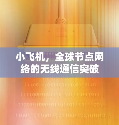 小飞机,全球节点网络的无线通信突破 小飞机,全球节点网络的无线通信突破