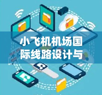 小飞机机场国际线路设计与优化 小飞机机场国际线路设计与优化