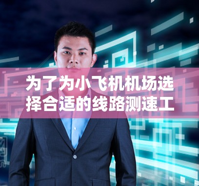 为了为小飞机机场选择合适的线路测速工具,可以按照以下步骤进行 为了为小飞机机场选择合适的线路测速工具,可以按照以下步骤进行