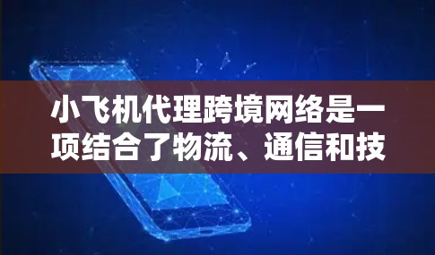 小飞机代理跨境网络是一项结合了物流、通信和技术的创新方案,旨在通过小飞机在跨境环境中建立高效、可靠的数据传输网络。以下是对该概念的详细分析和总结 小飞机代理跨境网络是一项结合了物流、通信和技术的创新方案,旨在通过小飞机在跨境环境中建立高效、可靠的数据传输网络。以下是对该概念的详细分析和总结