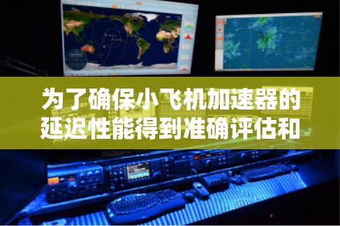 为了确保小飞机加速器的延迟性能得到准确评估和优化,可以按照以下步骤进行延迟测试 为了确保小飞机加速器的延迟性能得到准确评估和优化,可以按照以下步骤进行延迟测试