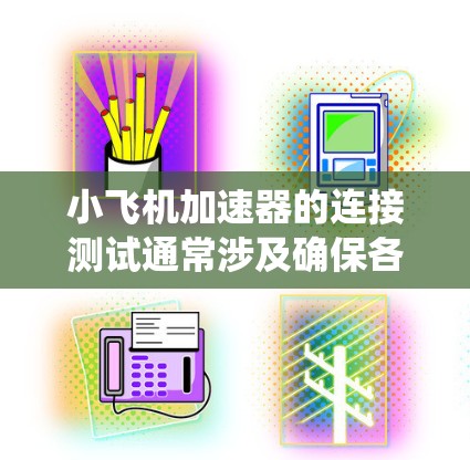 小飞机加速器的连接测试通常涉及确保各个组件、模块或系统能够正常互联，并且数据传输或控制信号没有问题。以下是一些常见的连接测试步骤和注意事项，假设你是在测试一款小型飞机加速器或类似的设备