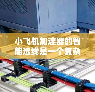 小飞机加速器的智能选线是一个复杂而重要的任务,涉及多个方面的考量。以下是分步骤的思考过程 小飞机加速器的智能选线是一个复杂而重要的任务,涉及多个方面的考量。以下是分步骤的思考过程