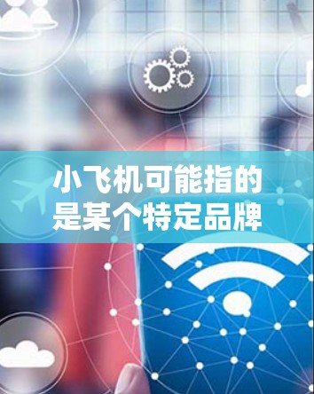 小飞机可能指的是某个特定品牌或开发者推出的VPN软件。如果你想要下载小飞机VPN软件,请确认以下几点 小飞机可能指的是某个特定品牌或开发者推出的VPN软件。如果你想要下载小飞机VPN软件,请确认以下几点