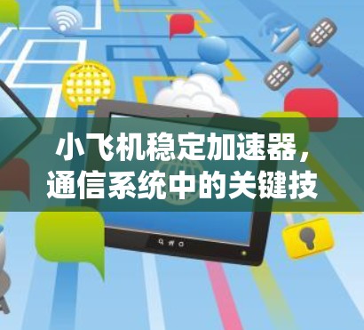 小飞机稳定加速器,通信系统中的关键技术 小飞机稳定加速器,通信系统中的关键技术