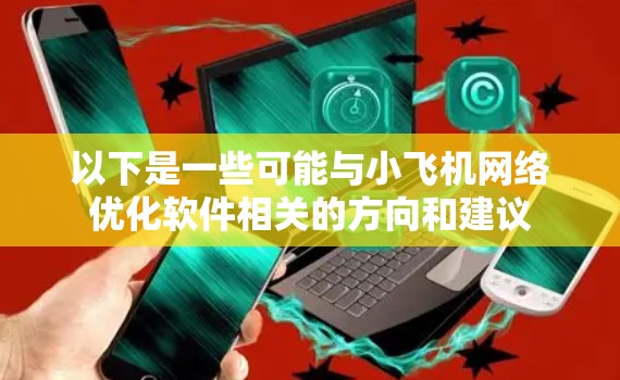 以下是一些可能与小飞机网络优化软件相关的方向和建议 以下是一些可能与小飞机网络优化软件相关的方向和建议