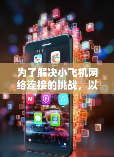 为了解决小飞机网络连接的挑战,以下是一套有针对性的工具和方法,帮助你有效地连接并管理小飞机网络 为了解决小飞机网络连接的挑战,以下是一套有针对性的工具和方法,帮助你有效地连接并管理小飞机网络