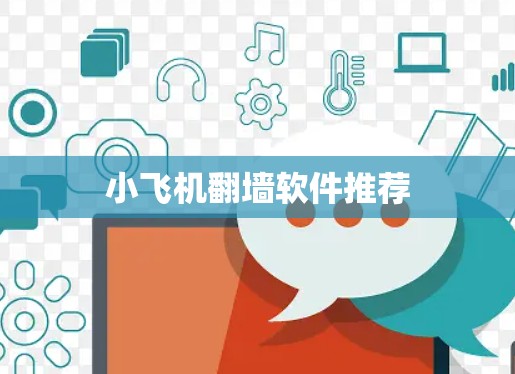 小飞机翻墙软件推荐 小飞机翻墙软件推荐