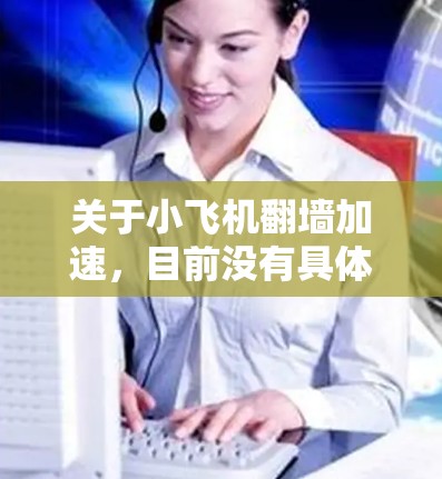 关于小飞机翻墙加速，目前没有具体的明确信息来指明小飞机指的是什么。如果是指某种特定的飞机型号或项目，可能需要更多的上下文来提供相关信息