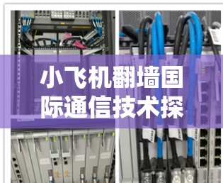 小飞机翻墙国际通信技术探索与应用