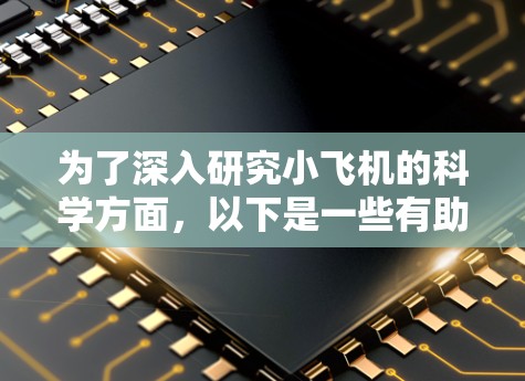 为了深入研究小飞机的科学方面,以下是一些有助于获取相关信息的上网工具和资源,分为几个主要类别 为了深入研究小飞机的科学方面,以下是一些有助于获取相关信息的上网工具和资源,分为几个主要类别