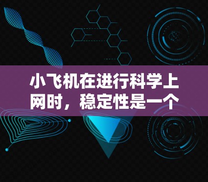 小飞机在进行科学上网时，稳定性是一个重要的考虑因素。以下是一些可能影响小飞机上网稳定性的因素及解决方法