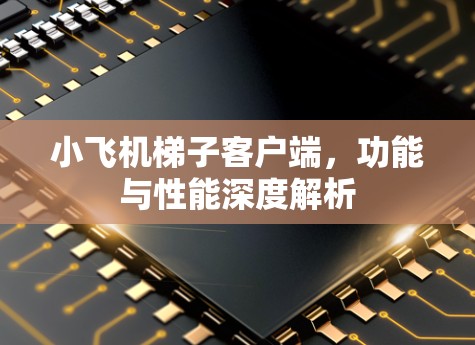 小飞机梯子客户端,功能与性能深度解析 小飞机梯子客户端,功能与性能深度解析