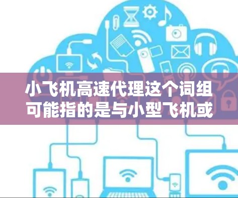 小飞机高速代理这个词组可能指的是与小型飞机或高速交通工具相关的代理业务。以下是一些可能的解释和相关信息 小飞机高速代理这个词组可能指的是与小型飞机或高速交通工具相关的代理业务。以下是一些可能的解释和相关信息