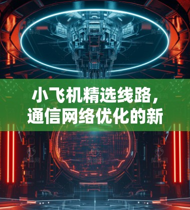 小飞机精选线路，通信网络优化的新思路