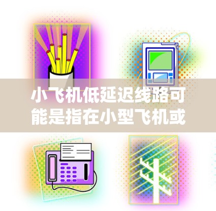 小飞机低延迟线路可能是指在小型飞机或飞行器的通信系统中实现低延迟的通信路线。以下是关于小飞机低延迟线路的一些关键点和可能的解决方案 小飞机低延迟线路可能是指在小型飞机或飞行器的通信系统中实现低延迟的通信路线。以下是关于小飞机低延迟线路的一些关键点和可能的解决方案