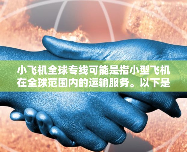 小飞机全球专线可能是指小型飞机在全球范围内的运输服务。以下是一些可能相关的信息和分析 小飞机全球专线可能是指小型飞机在全球范围内的运输服务。以下是一些可能相关的信息和分析