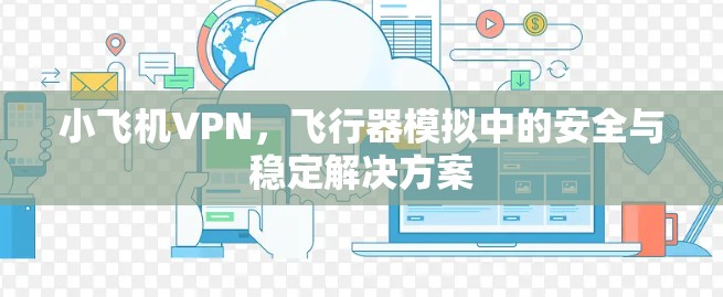 小飞机VPN，飞行器模拟中的安全与稳定解决方案