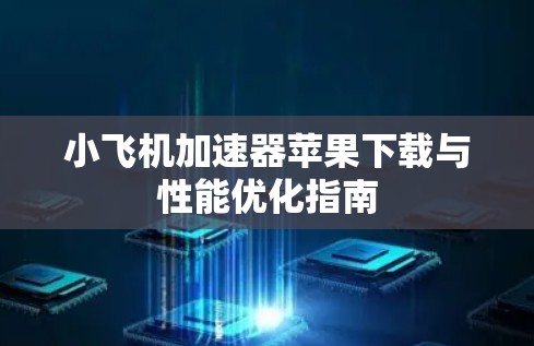 小飞机加速器苹果下载与性能优化指南 小飞机加速器苹果下载与性能优化指南