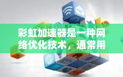 彩虹加速器是一种网络优化技术,通常用于加速数据传输和提高网络性能。网络连接是彩虹加速器的关键组成部分,确保其有效运行。以下是关于彩虹加速器网络连接的详细说明 彩虹加速器是一种网络优化技术,通常用于加速数据传输和提高网络性能。网络连接是彩虹加速器的关键组成部分,确保其有效运行。以下是关于彩虹加速器网络连接的详细说明