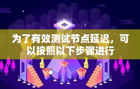 为了有效测试节点延迟,可以按照以下步骤进行 为了有效测试节点延迟,可以按照以下步骤进行