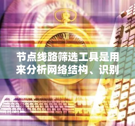 节点线路筛选工具是用来分析网络结构、识别关键节点和路径的工具。以下是一些常见的工具及其功能 节点线路筛选工具是用来分析网络结构、识别关键节点和路径的工具。以下是一些常见的工具及其功能