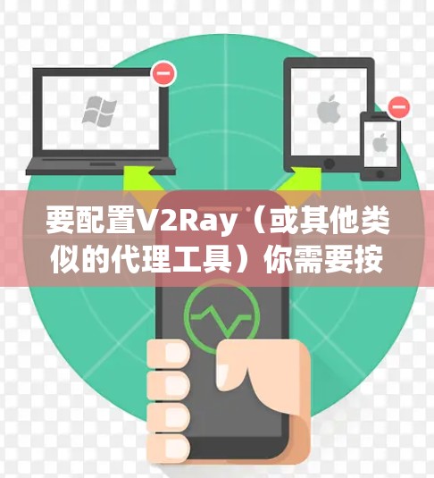 要配置V2Ray(或其他类似的代理工具)你需要按照以下步骤操作 要配置V2Ray(或其他类似的代理工具)你需要按照以下步骤操作