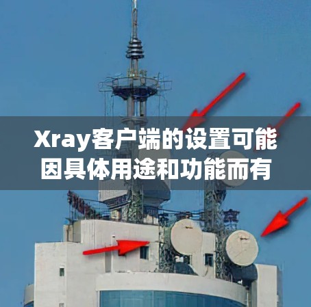 Xray客户端的设置可能因具体用途和功能而有所不同。以下是一些通用的步骤和注意事项,假设您是要设置Xray客户端来保护隐私或优化网络连接 Xray客户端的设置可能因具体用途和功能而有所不同。以下是一些通用的步骤和注意事项,假设您是要设置Xray客户端来保护隐私或优化网络连接