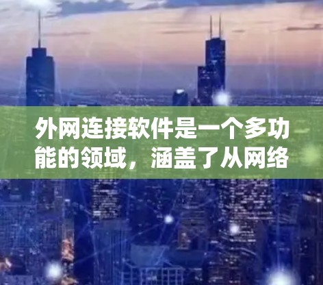 外网连接软件是一个多功能的领域,涵盖了从网络管理到安全、协作等多个方面。以下是对外网连接软件的系统分析和总结 外网连接软件是一个多功能的领域,涵盖了从网络管理到安全、协作等多个方面。以下是对外网连接软件的系统分析和总结