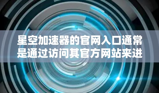 星空加速器的官网入口通常是通过访问其官方网站来进入。如果你不知道具体的入口链接,可以通过以下步骤找到 星空加速器的官网入口通常是通过访问其官方网站来进入。如果你不知道具体的入口链接,可以通过以下步骤找到