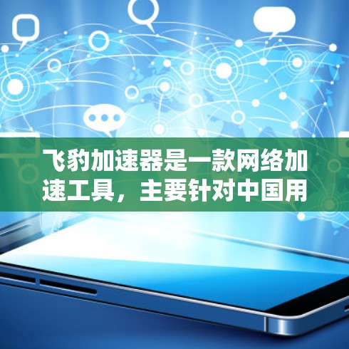 飞豹加速器是一款网络加速工具，主要针对中国用户使用，用于突破访问限制，提升网络连接速度。以下是下载和使用飞豹加速器的步骤