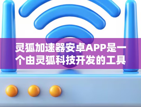 灵狐加速器安卓APP是一个由灵狐科技开发的工具,旨在帮助开发者和技术人员优化和加速计算和数据处理任务。以下是对该APP的详细分析 灵狐加速器安卓APP是一个由灵狐科技开发的工具,旨在帮助开发者和技术人员优化和加速计算和数据处理任务。以下是对该APP的详细分析