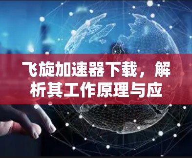 飞旋加速器下载，解析其工作原理与应用场景