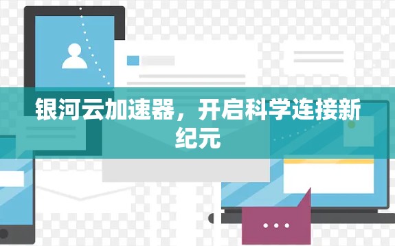银河云加速器,开启科学连接新纪元 银河云加速器,开启科学连接新纪元
