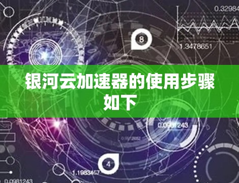 银河云加速器的使用步骤如下 银河云加速器的使用步骤如下