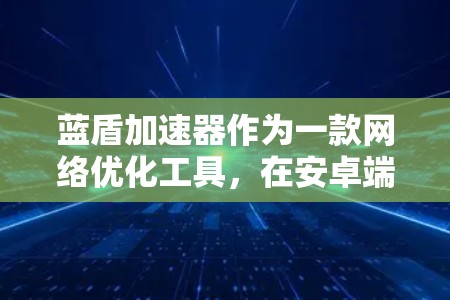 蓝盾加速器作为一款网络优化工具，在安卓端可能会出现一些常见问题。以下是一些可能遇到的问题和解决方法