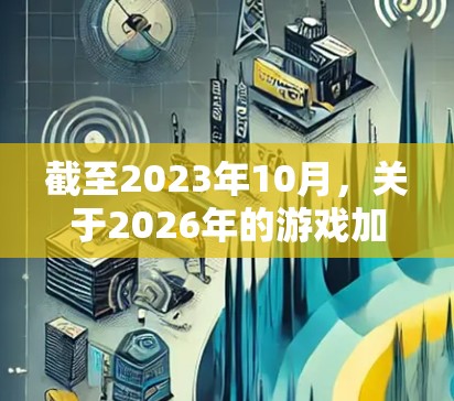 截至2023年10月,关于2026年的游戏加速器下载信息尚未公布,因为这些产品通常会在几年后的发布会或官方网站上正式宣布。以下是一些可能的考虑因素 截至2023年10月,关于2026年的游戏加速器下载信息尚未公布,因为这些产品通常会在几年后的发布会或官方网站上正式宣布。以下是一些可能的考虑因素
