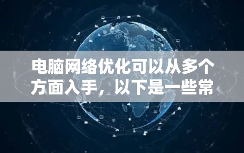 电脑网络优化可以从多个方面入手,以下是一些常见的优化方法和建议,帮助你提升网络性能和稳定性 电脑网络优化可以从多个方面入手,以下是一些常见的优化方法和建议,帮助你提升网络性能和稳定性