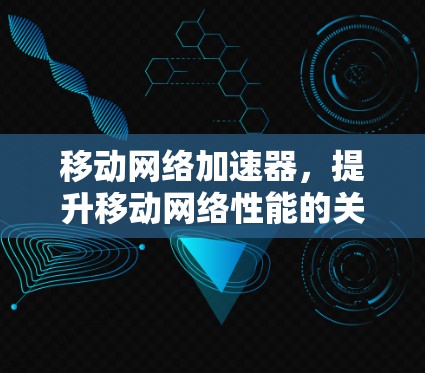 移动网络加速器,提升移动网络性能的关键技术 移动网络加速器,提升移动网络性能的关键技术
