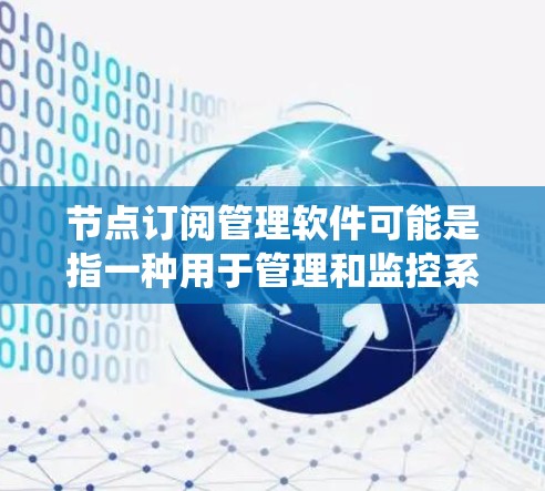 节点订阅管理软件可能是指一种用于管理和监控系统中节点订阅状态的工具。以下是一些可能的解释和相关的工具或方法 节点订阅管理软件可能是指一种用于管理和监控系统中节点订阅状态的工具。以下是一些可能的解释和相关的工具或方法