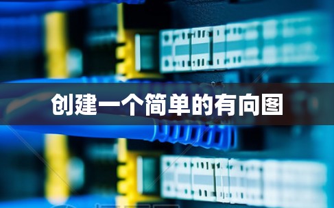 创建一个简单的有向图 创建一个简单的有向图