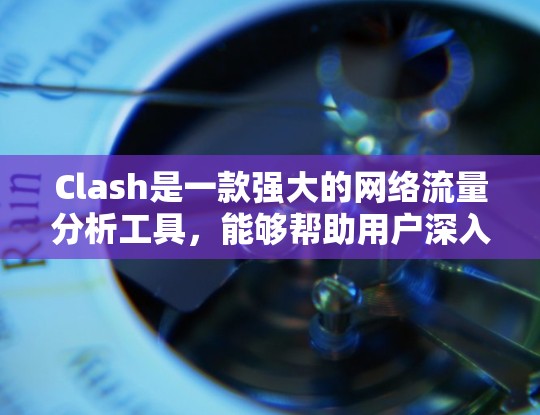 Clash是一款强大的网络流量分析工具,能够帮助用户深入了解和管理网络流量。以下是使用Clash的分步指南,分为安装、配置和优化三个主要部分 Clash是一款强大的网络流量分析工具,能够帮助用户深入了解和管理网络流量。以下是使用Clash的分步指南,分为安装、配置和优化三个主要部分