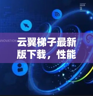 云翼梯子最新版下载,性能与便捷性兼具 云翼梯子最新版下载,性能与便捷性兼具