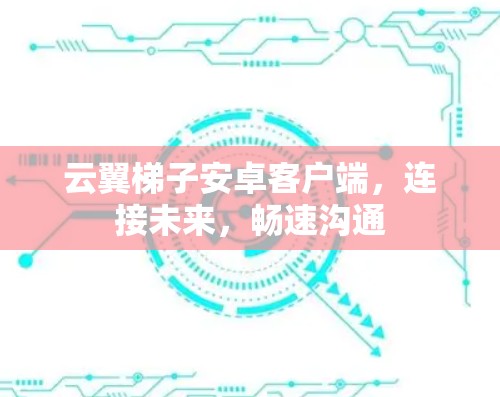 云翼梯子安卓客户端,连接未来,畅速沟通 云翼梯子安卓客户端,连接未来,畅速沟通