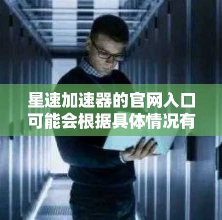 星速加速器的官网入口可能会根据具体情况有所不同。如果你是在寻找某个特定软件或应用程序的官网，通常可以通过以下方式找到