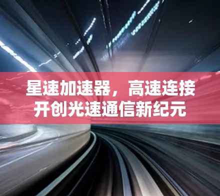 星速加速器，高速连接开创光速通信新纪元