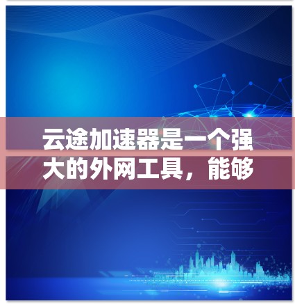 云途加速器是一个强大的外网工具,能够帮助用户加速访问外网资源。以下是使用云途加速器的分步指南 云途加速器是一个强大的外网工具,能够帮助用户加速访问外网资源。以下是使用云途加速器的分步指南