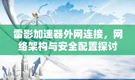 雷影加速器外网连接,网络架构与安全配置探讨 雷影加速器外网连接,网络架构与安全配置探讨