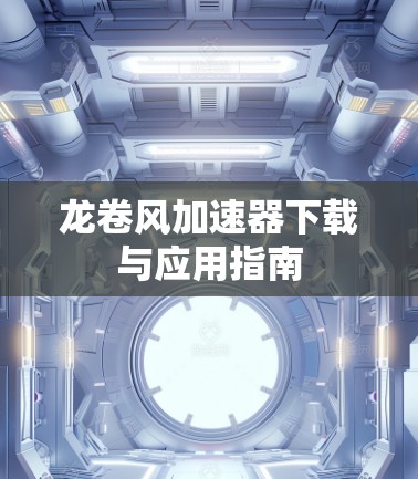 龙卷风加速器下载与应用指南 龙卷风加速器下载与应用指南