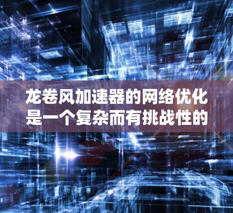 龙卷风加速器的网络优化是一个复杂而有挑战性的任务,涉及多个方面的考虑。以下是对该问题的系统化分析和分步骤的解决方案 龙卷风加速器的网络优化是一个复杂而有挑战性的任务,涉及多个方面的考虑。以下是对该问题的系统化分析和分步骤的解决方案